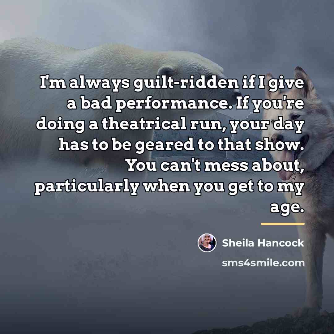 “I'm always guilt-ridden if I give a bad performance. If…” quote by Sheila Hancock