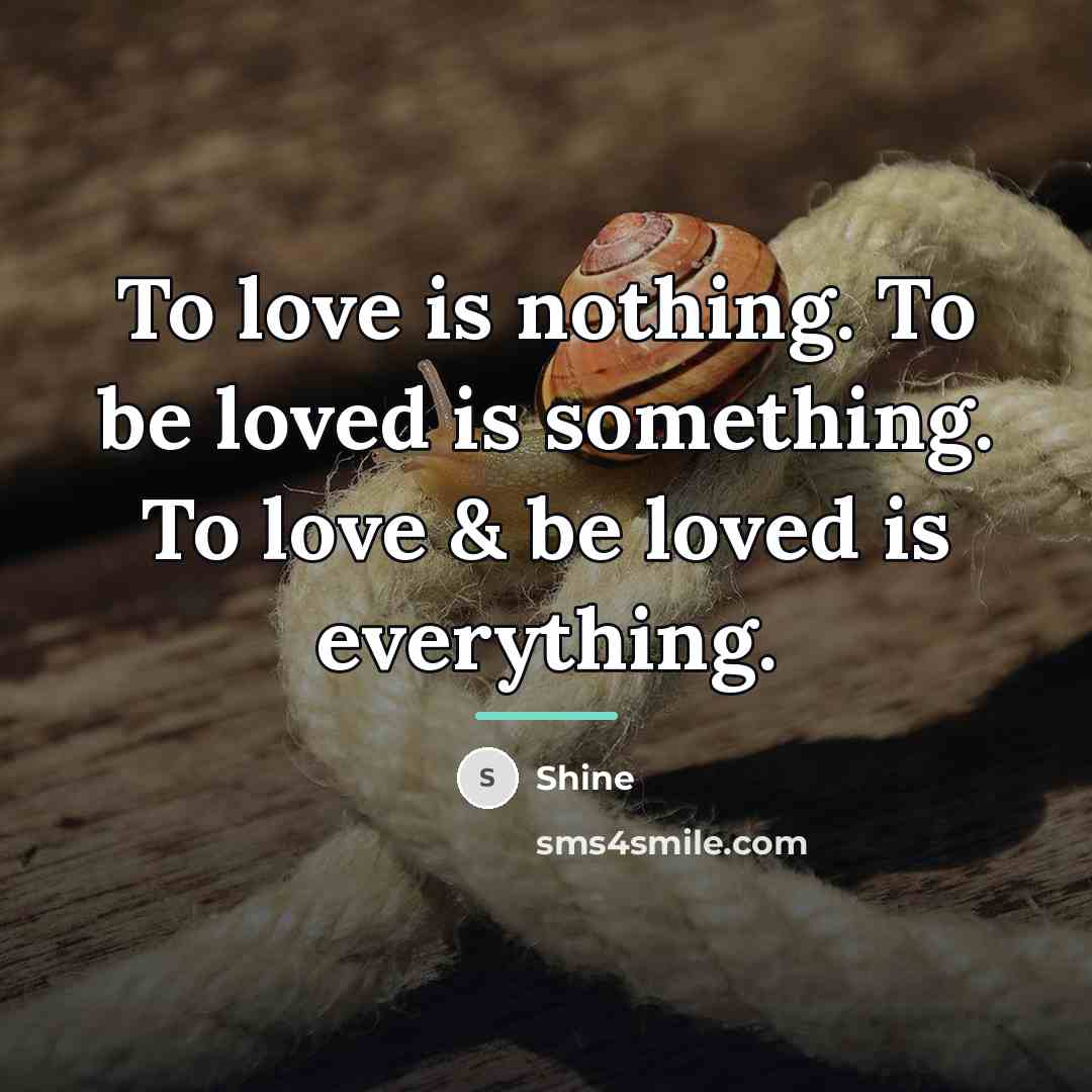 “To love is nothing. To be loved is something. To…” quote by Shine