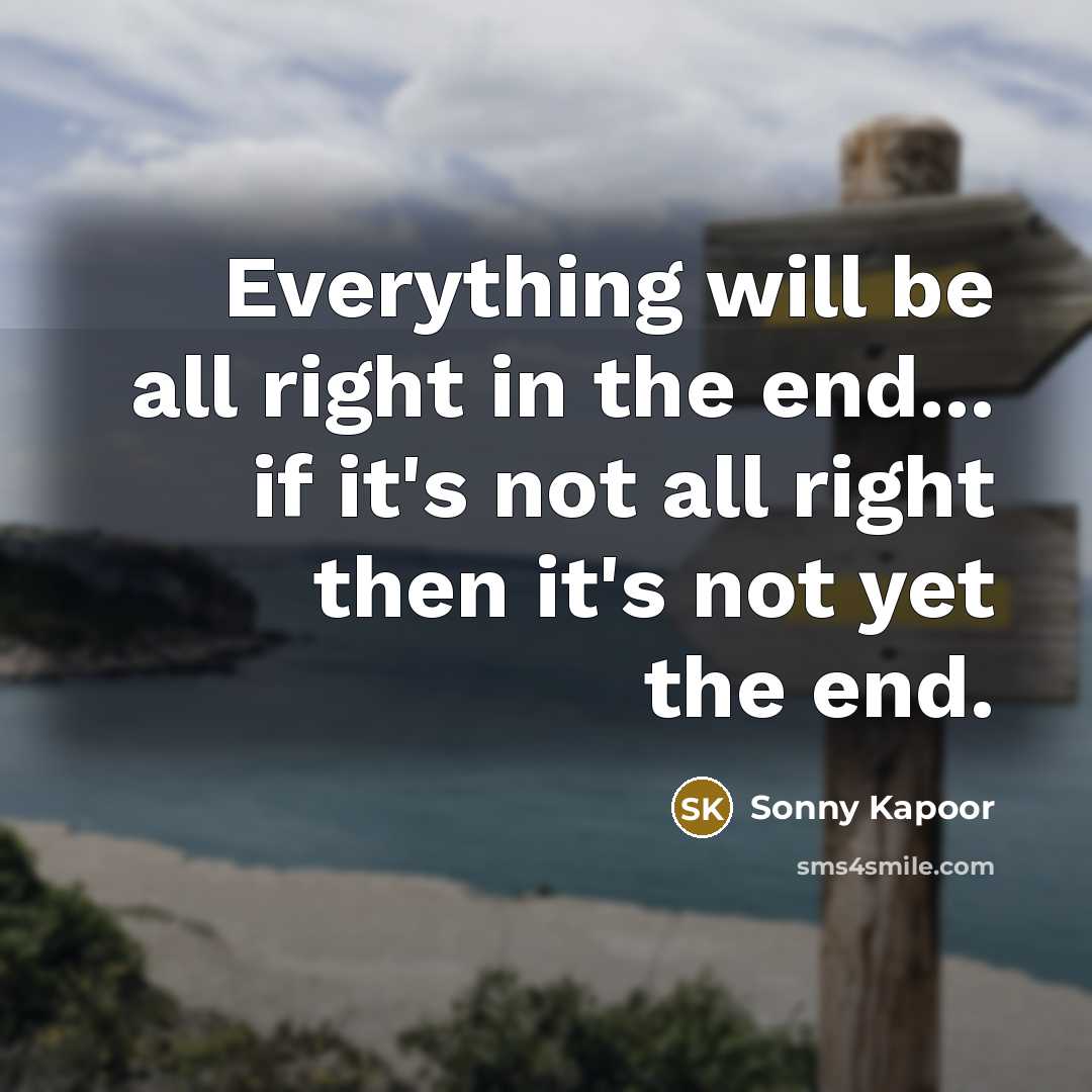 “Everything will be all right in the end... if it's not all right then it's not yet the end.” quote by Sonny Kapoor