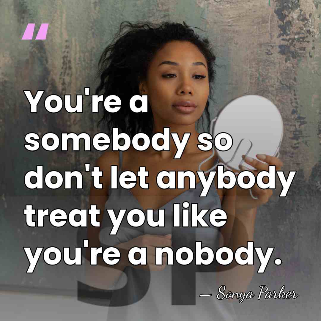 You're a somebody so don't let anybody treat you like you're a&hellip; - Sonya Parker