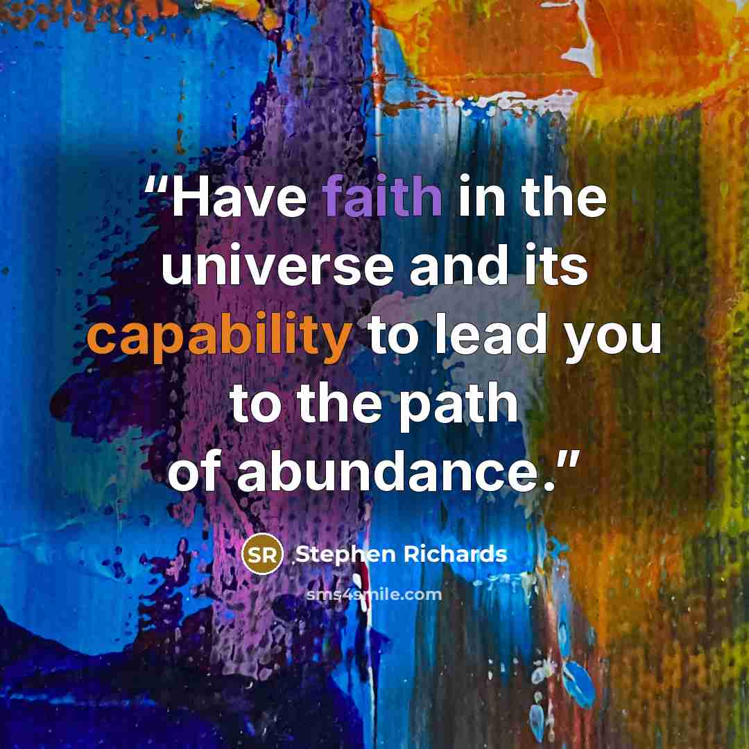 “Have faith in the universe and its capability to lead you to the path of abundance.” quote by Stephen Richards