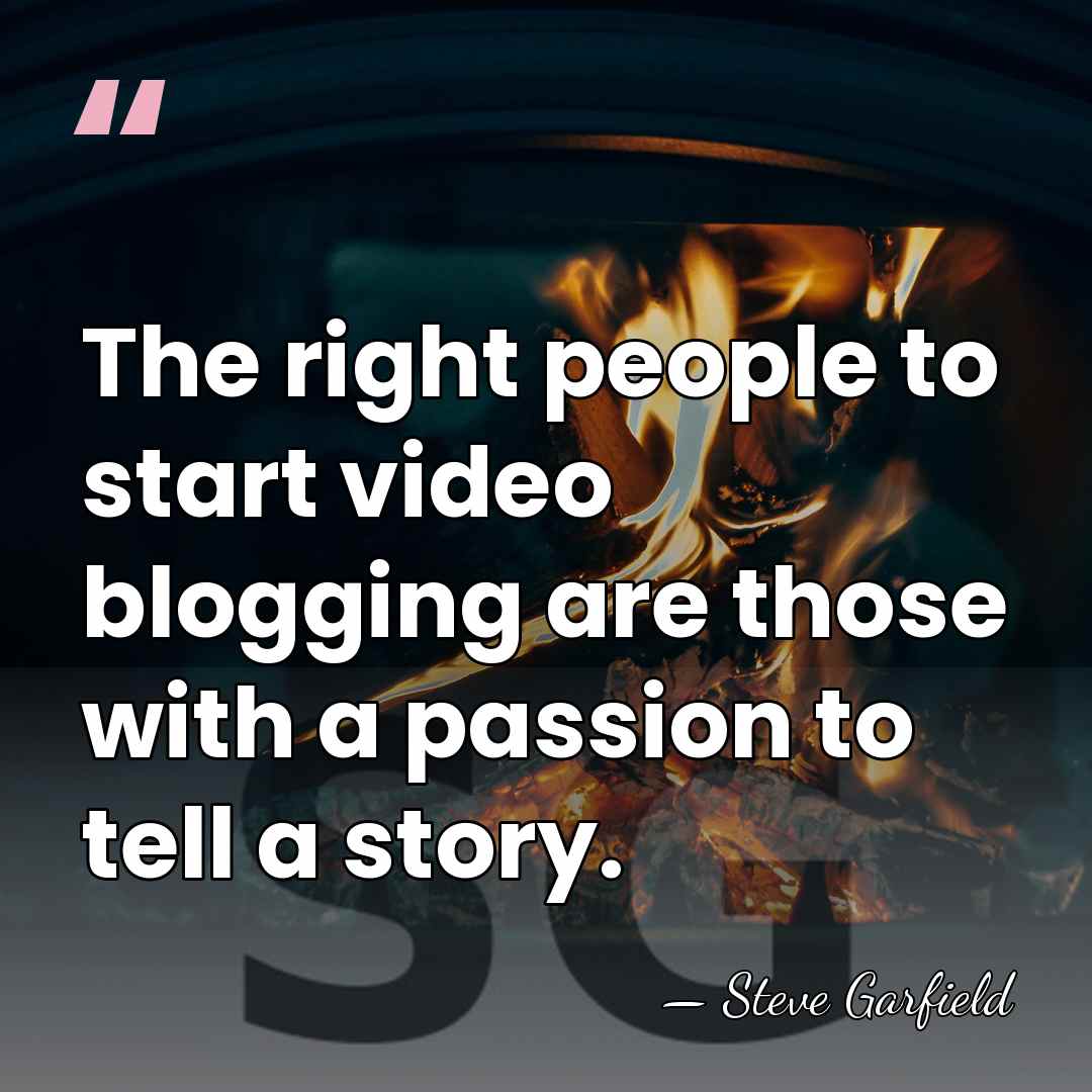 The right people to start video blogging are those with a passion&hellip; - Steve Garfield