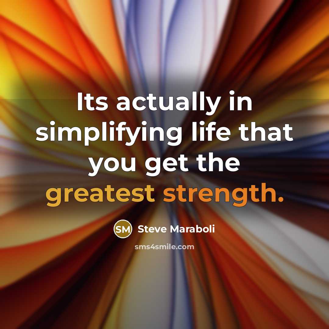 “Its actually in simplifying life that you get the greatest strength.” quote by Steve Maraboli