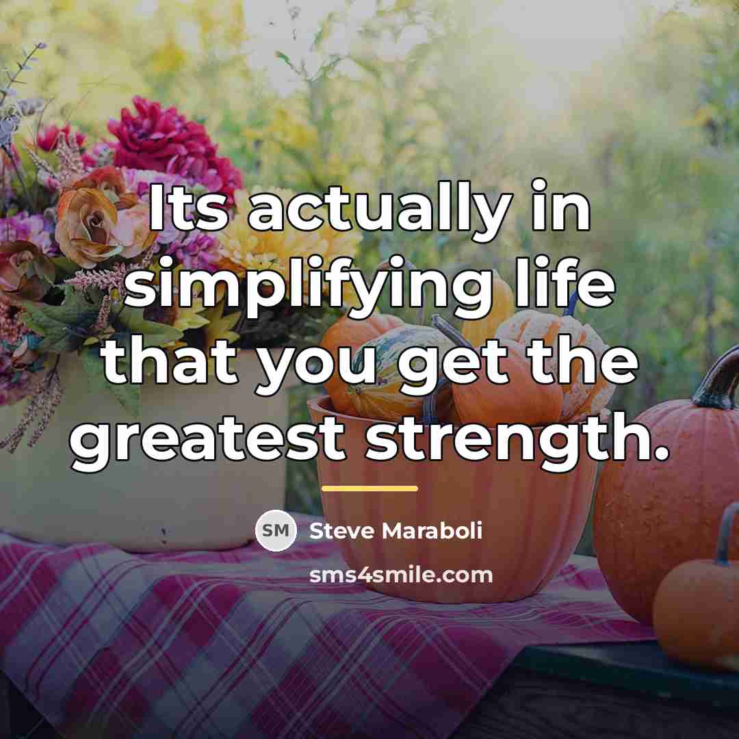 “Its actually in simplifying life that you get the greatest…” quote by Steve Maraboli