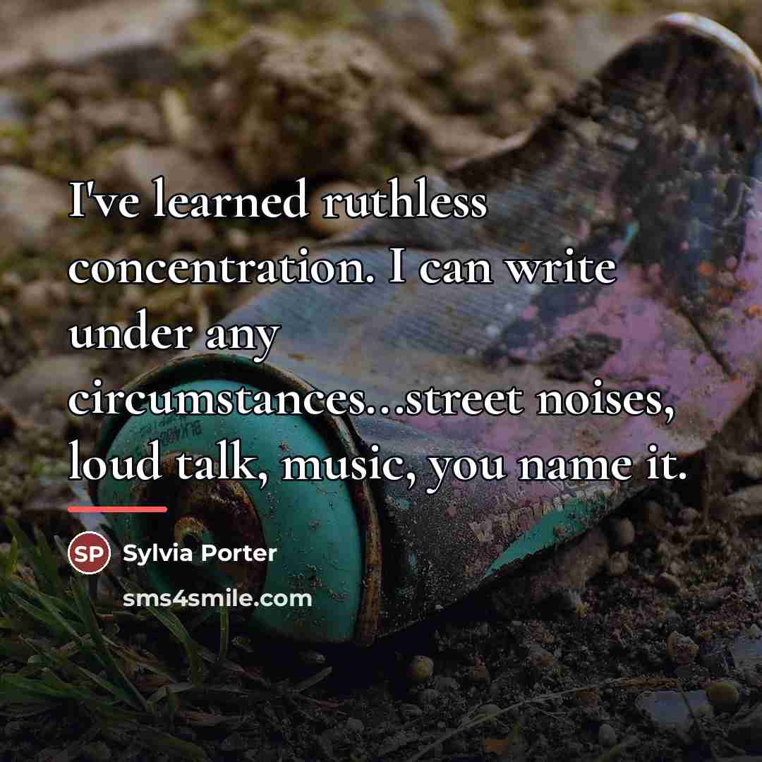 “I've learned ruthless concentration. I can write under any circumstances...street…” quote by Sylvia Porter