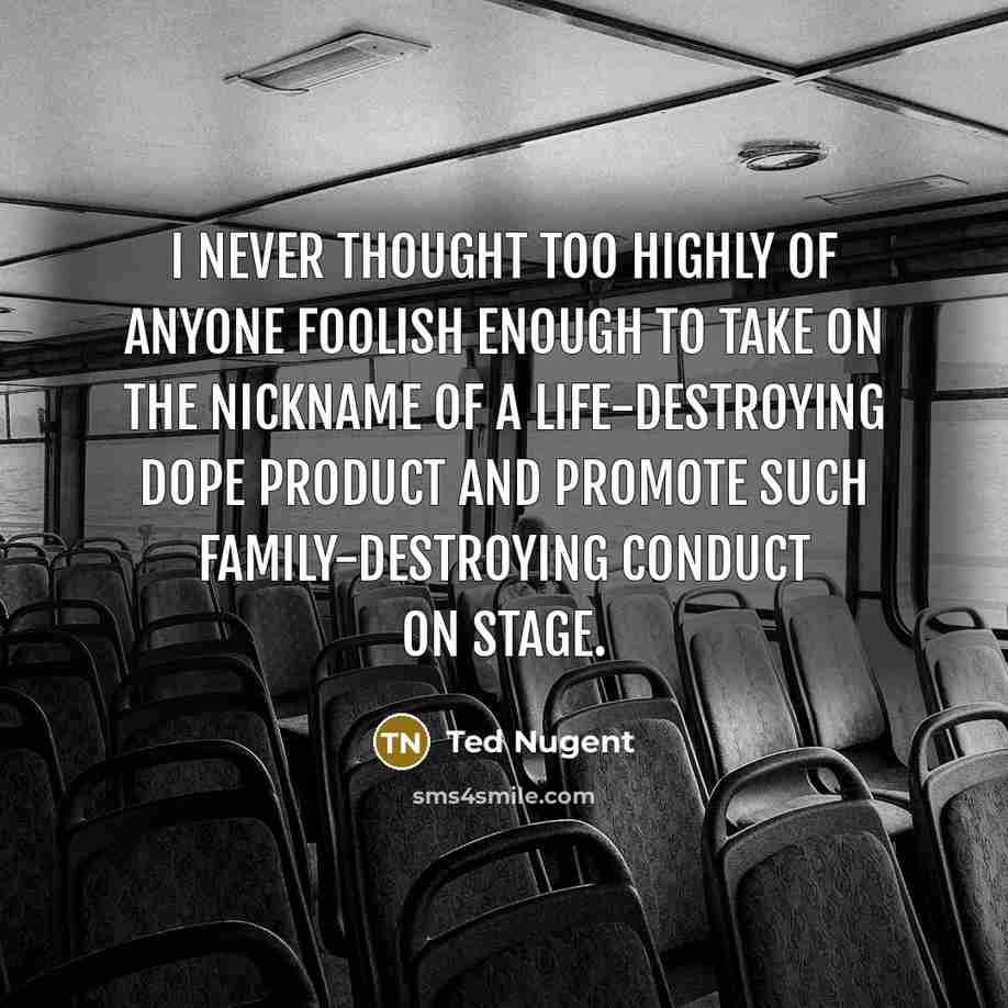 “I never thought too highly of anyone foolish enough to…” quote by Ted Nugent