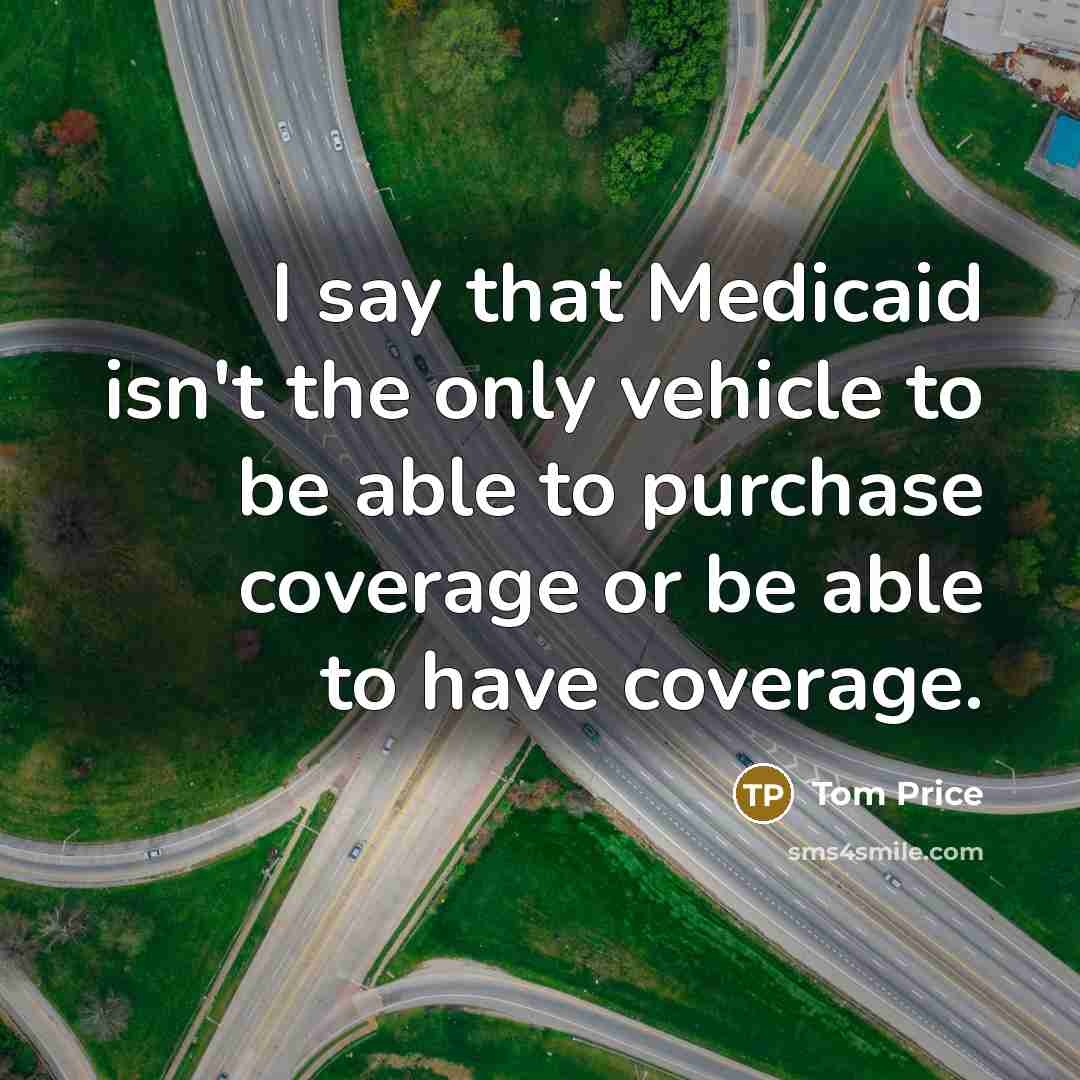 “I say that Medicaid isn't the only vehicle to be…” quote by Tom Price