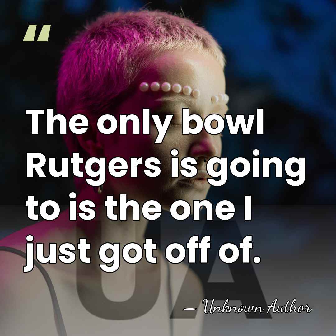 The only bowl Rutgers is going to is the one I just&hellip; - Unknown Author