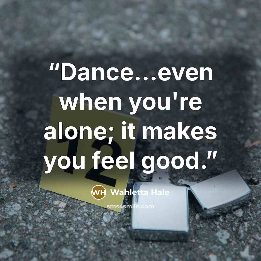 “Dance...even when you're alone; it makes you feel good.” quote by Wahletta Hale