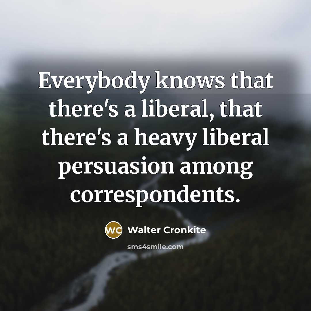 “Everybody knows that there's a liberal, that there's a heavy…” quote by Walter Cronkite