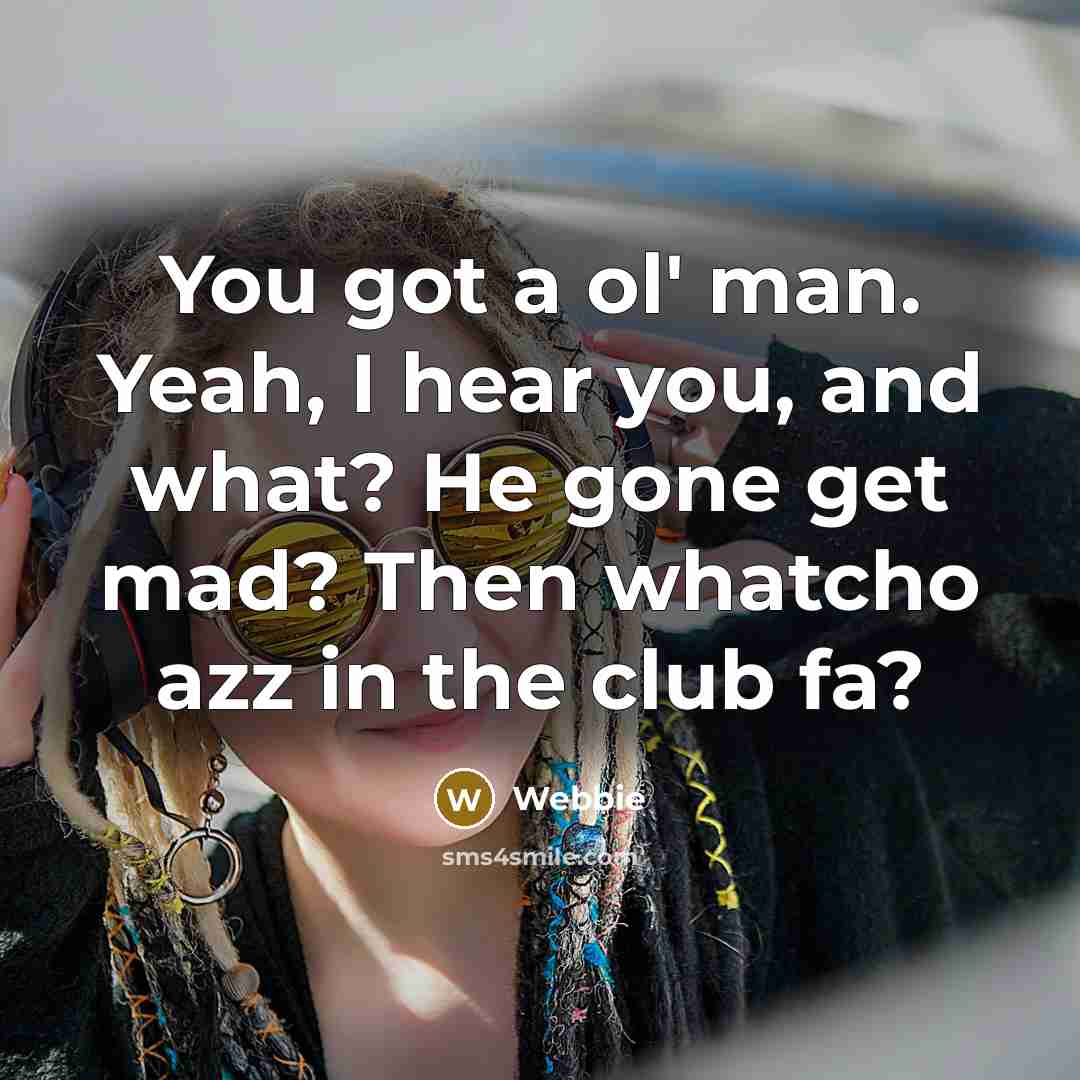 “You got a ol' man. Yeah, I hear you, and what? He gone get mad? Then whatcho azz in the club fa?” quote by Webbie