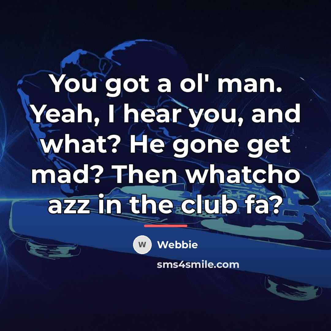 “You got a ol' man. Yeah, I hear you, and…” quote by Webbie