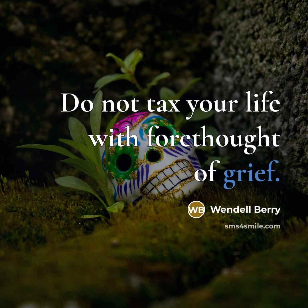 “Do not tax your life with forethought of grief.…” quote by Wendell Berry