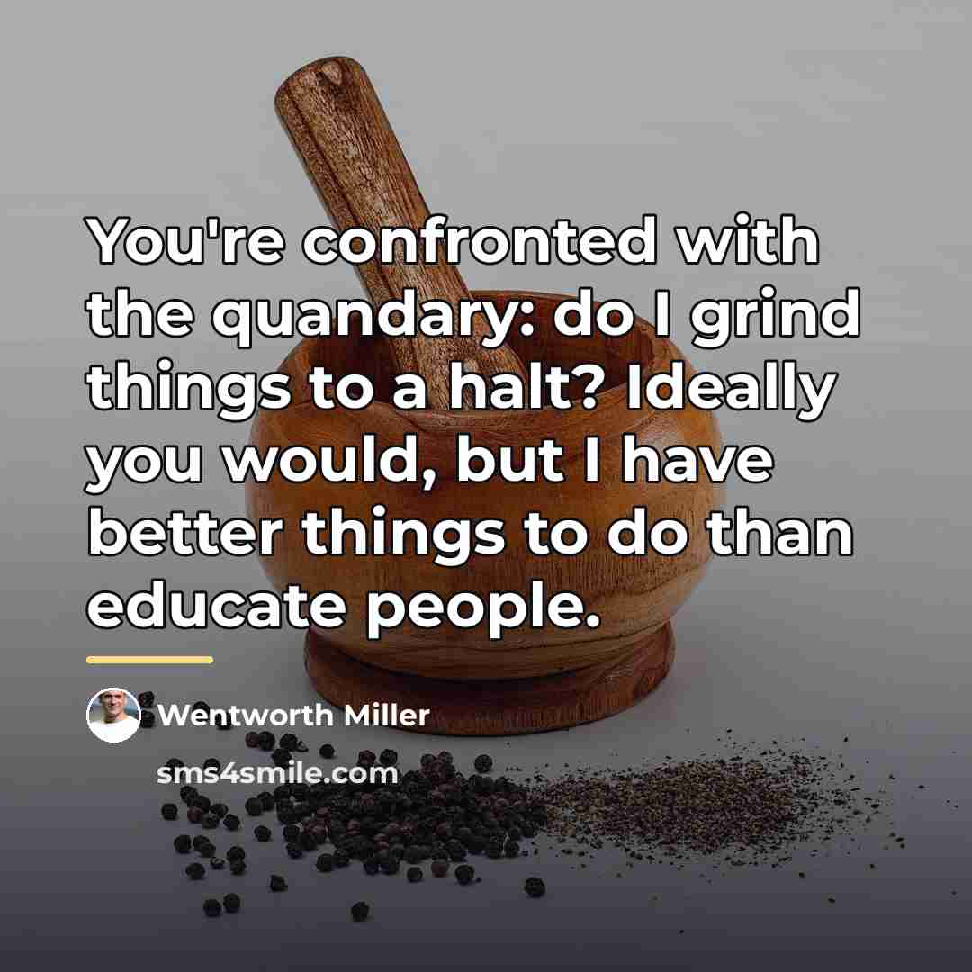 “You're confronted with the quandary: do I grind things to…” quote by Wentworth Miller