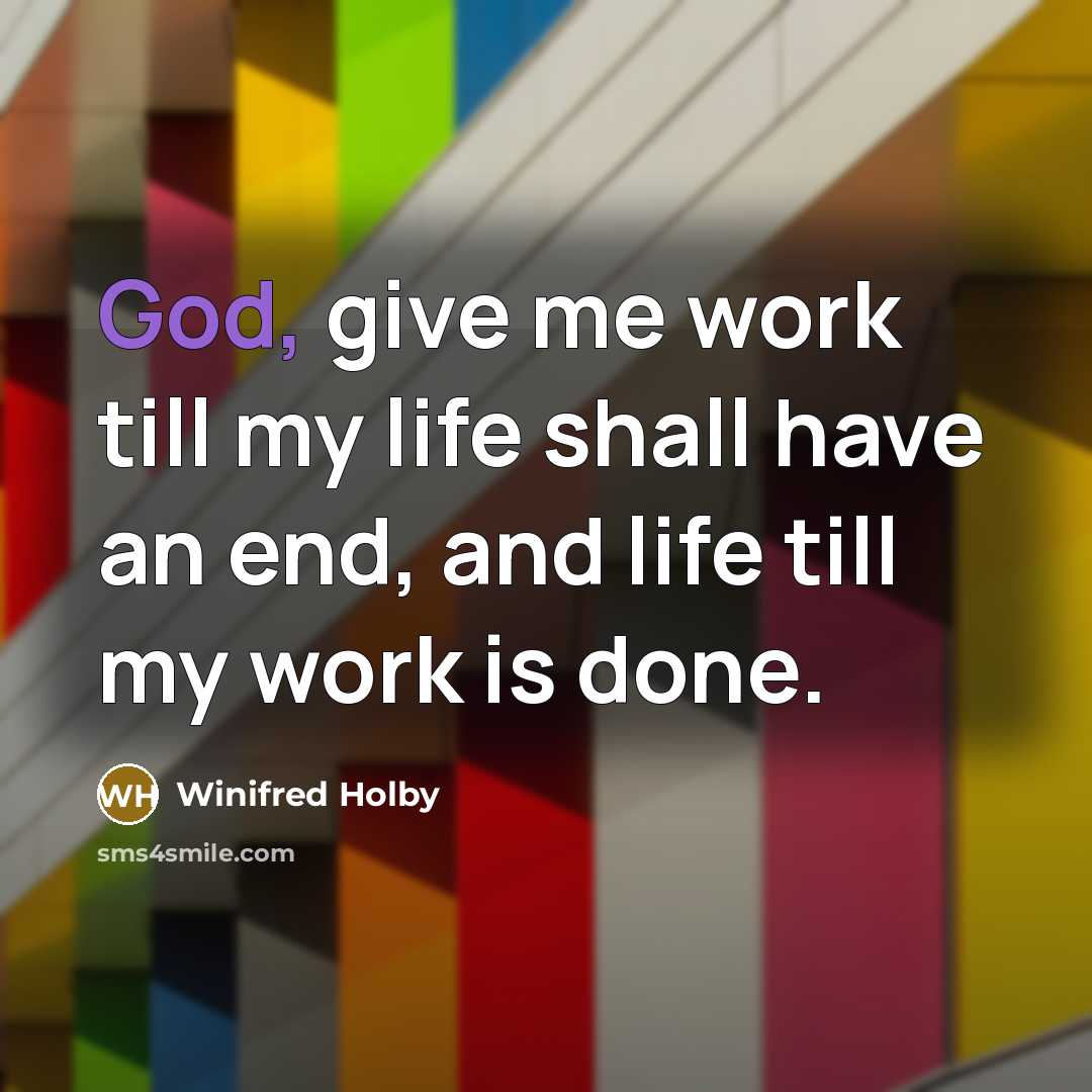“God, give me work till my life shall have an end, and life till my work is done.” quote by Winifred Holby