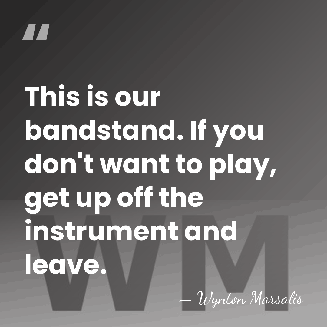 This is our bandstand. If you don't want to play, get up&hellip; - Wynton Marsalis