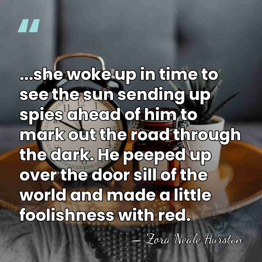 ...she woke up in time to see the sun sending up spies&hellip; - Zora Neale Hurston