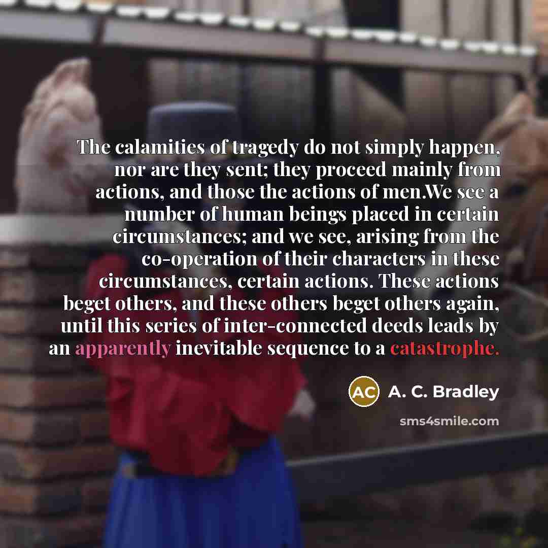 “The calamities of tragedy do not simply happen, nor are…” quote by A. C. Bradley