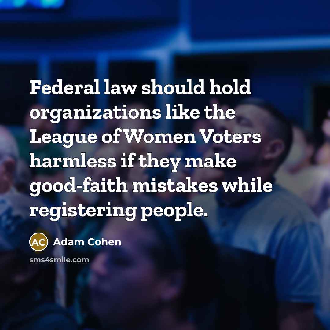 “Federal law should hold organizations like the League of Women Voters harmless if they make good-faith mistakes while registering people.” quote by Adam Cohen
