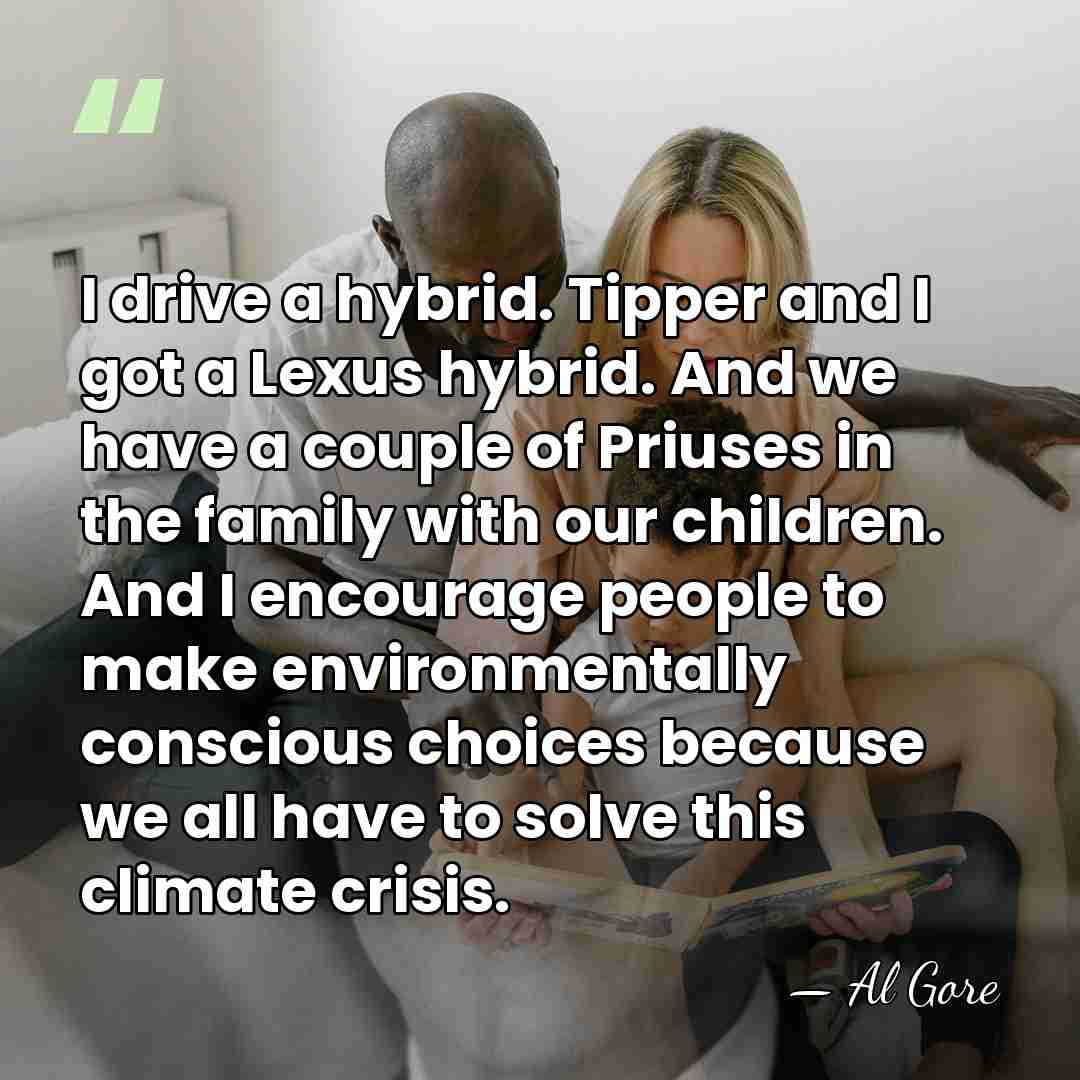 I drive a hybrid. Tipper and I got a Lexus hybrid. And&hellip; - Al Gore