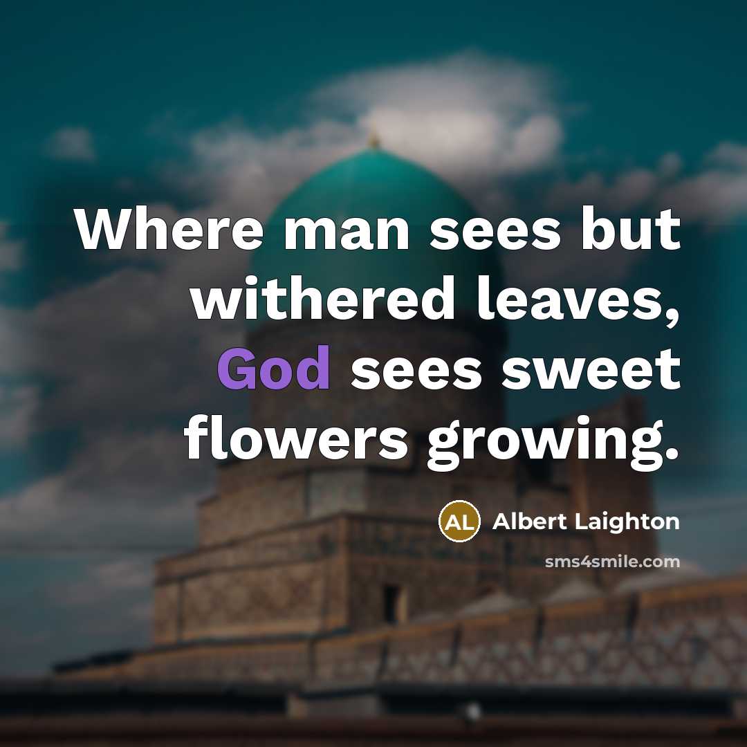 “Where man sees but withered leaves, God sees sweet flowers growing.” quote by Albert Laighton
