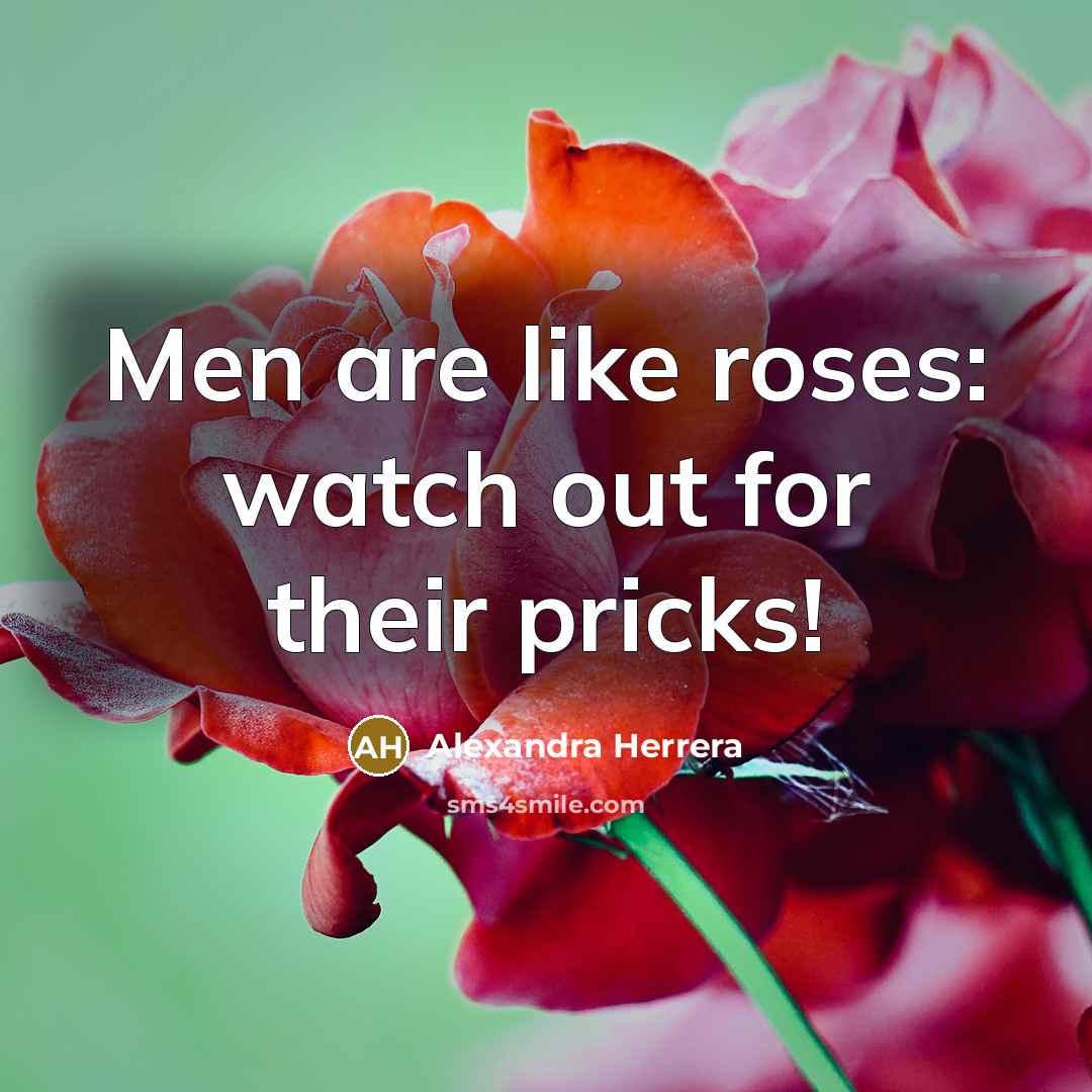 “Men are like roses: watch out for their pricks!…” quote by Alexandra Herrera
