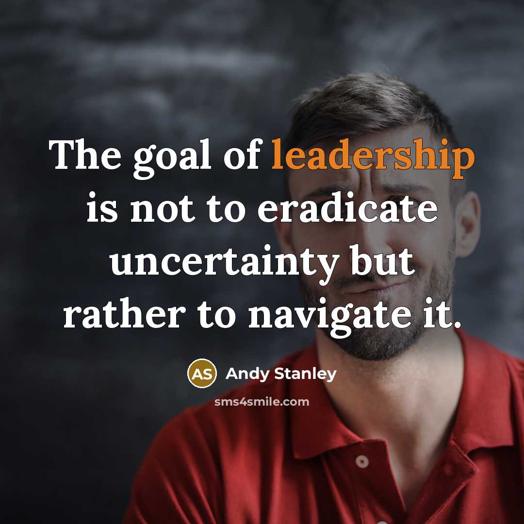 “The goal of leadership is not to eradicate uncertainty but…” quote by Andy Stanley