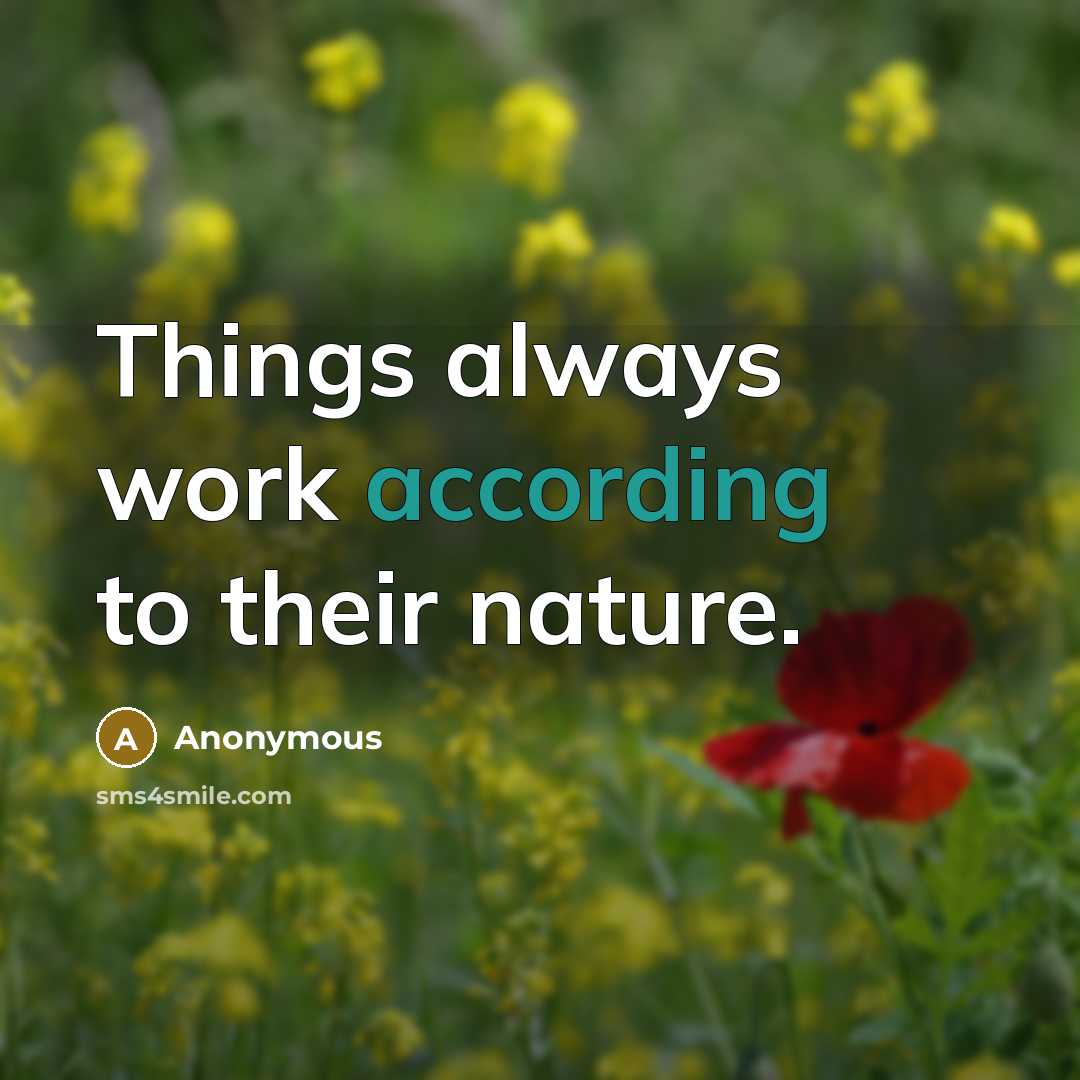 “Things always work according to their nature.” quote by Anonymous