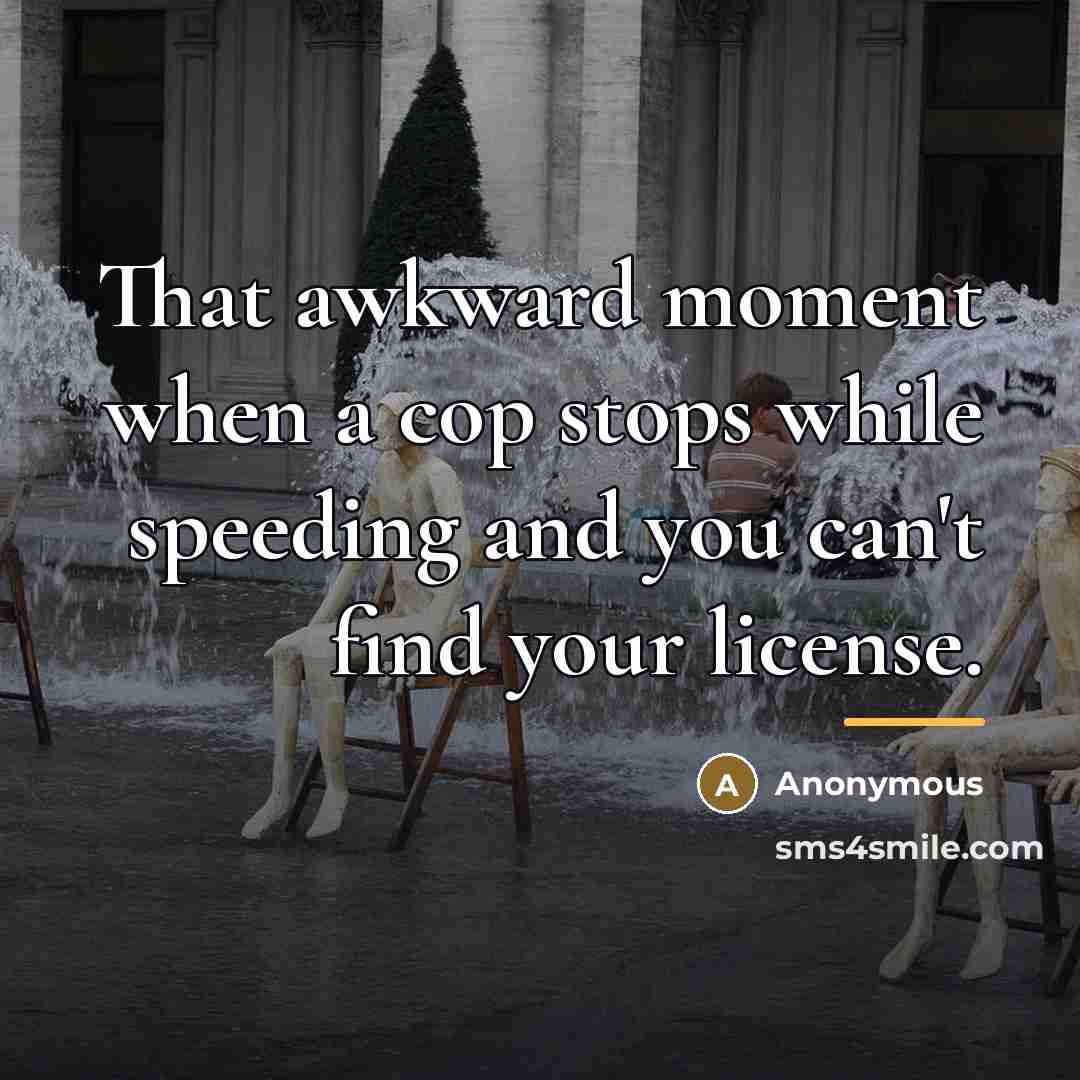 “That awkward moment when a cop stops while speeding and…” quote by Anonymous