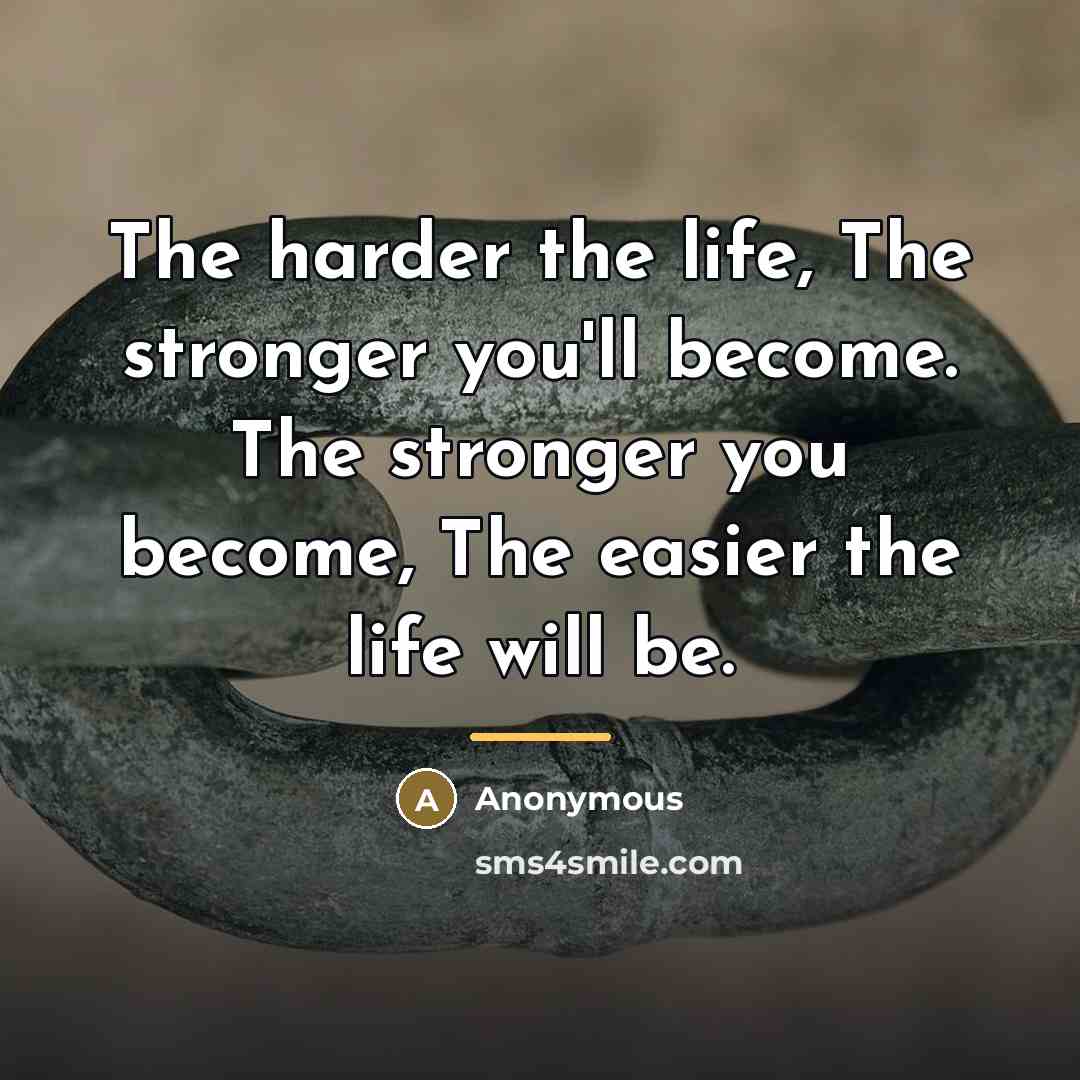 “The harder the life, The stronger you'll become. The stronger…” quote by Anonymous