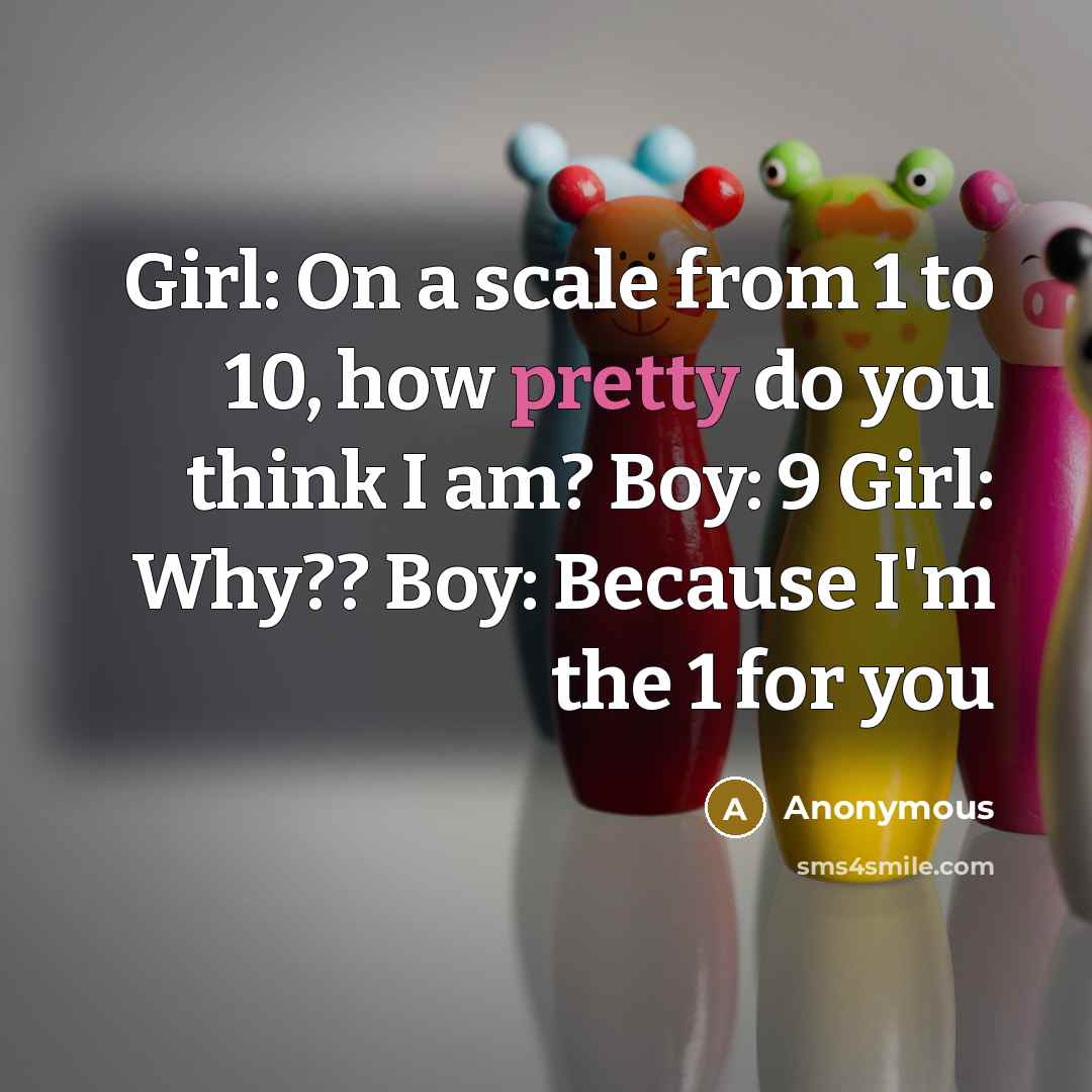 “Girl: On a scale from 1 to 10, how pretty…” quote by Anonymous