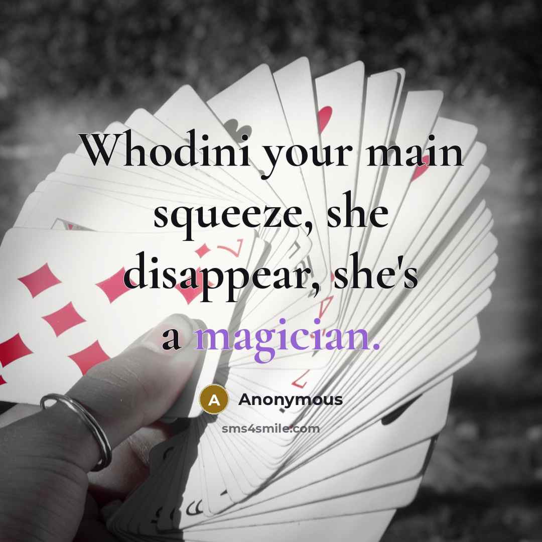 “Whodini your main squeeze, she disappear, she's a magician.” quote by Anonymous