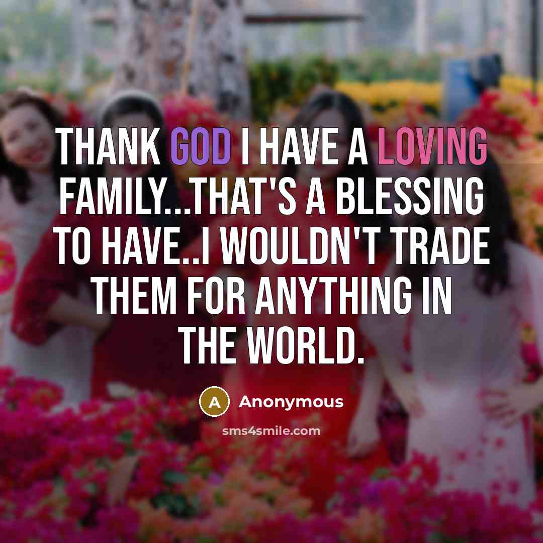 “Thank GOD I have a loving family...That's a blessing to…” quote by Anonymous