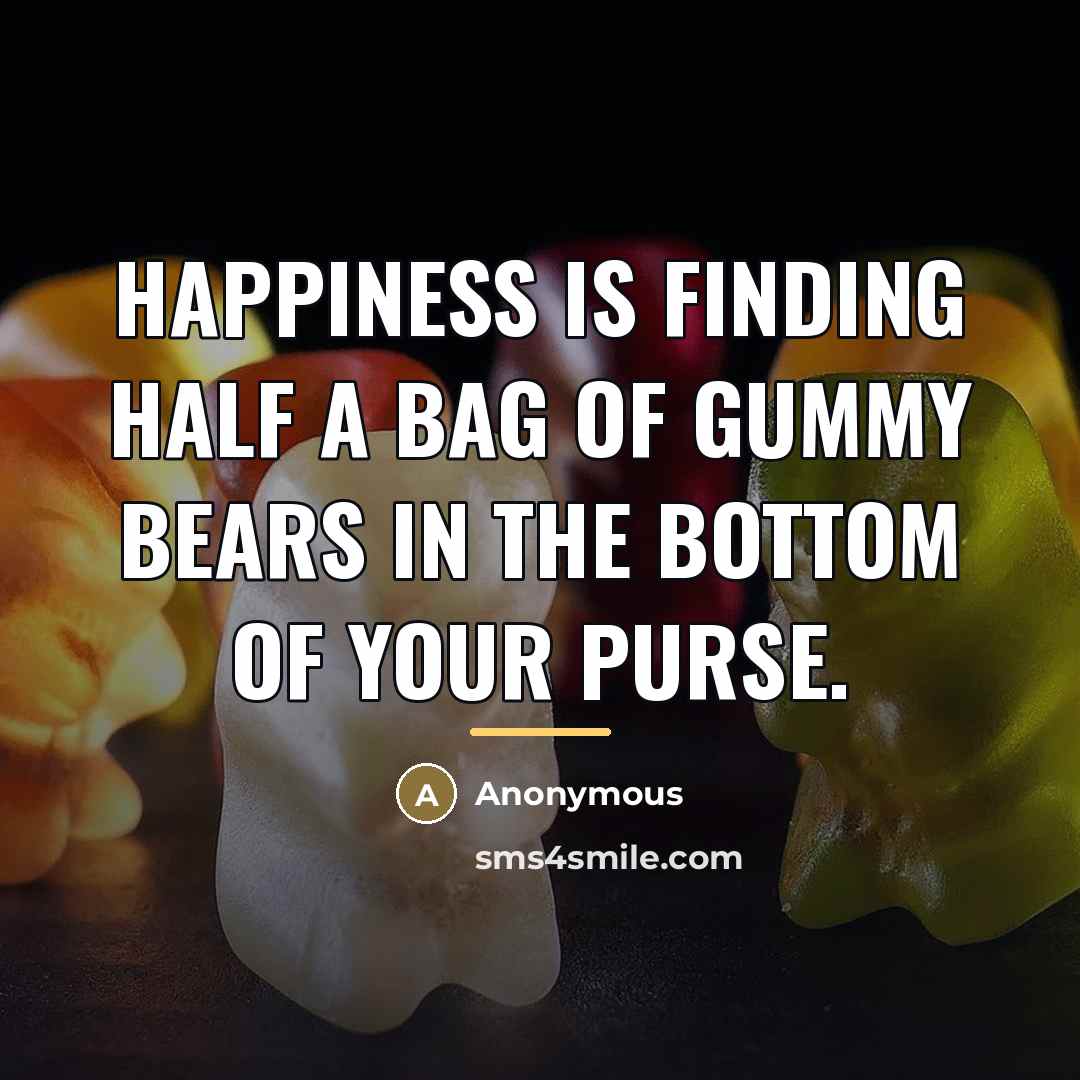 “Happiness is finding half a bag of gummy bears in…” quote by Anonymous