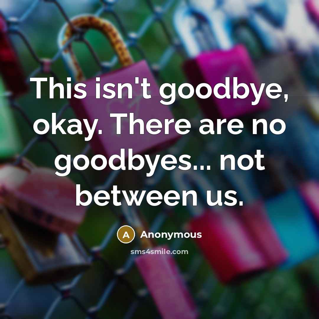 “This isn't goodbye, okay. There are no goodbyes... not between…” quote by Anonymous