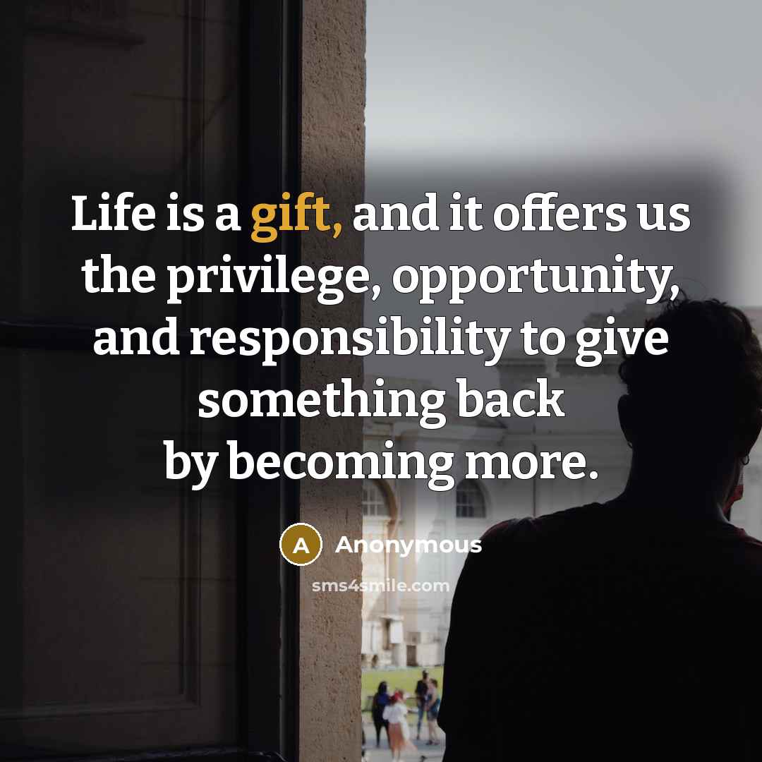 “Life is a gift, and it offers us the privilege,…” quote by Anonymous