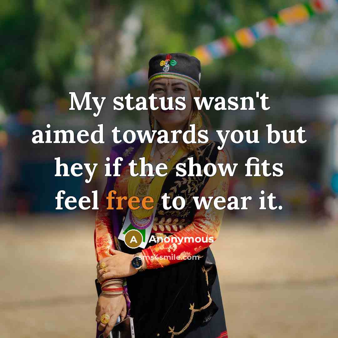 “My status wasn't aimed towards you but hey if the show fits feel free to wear it.” quote by Anonymous
