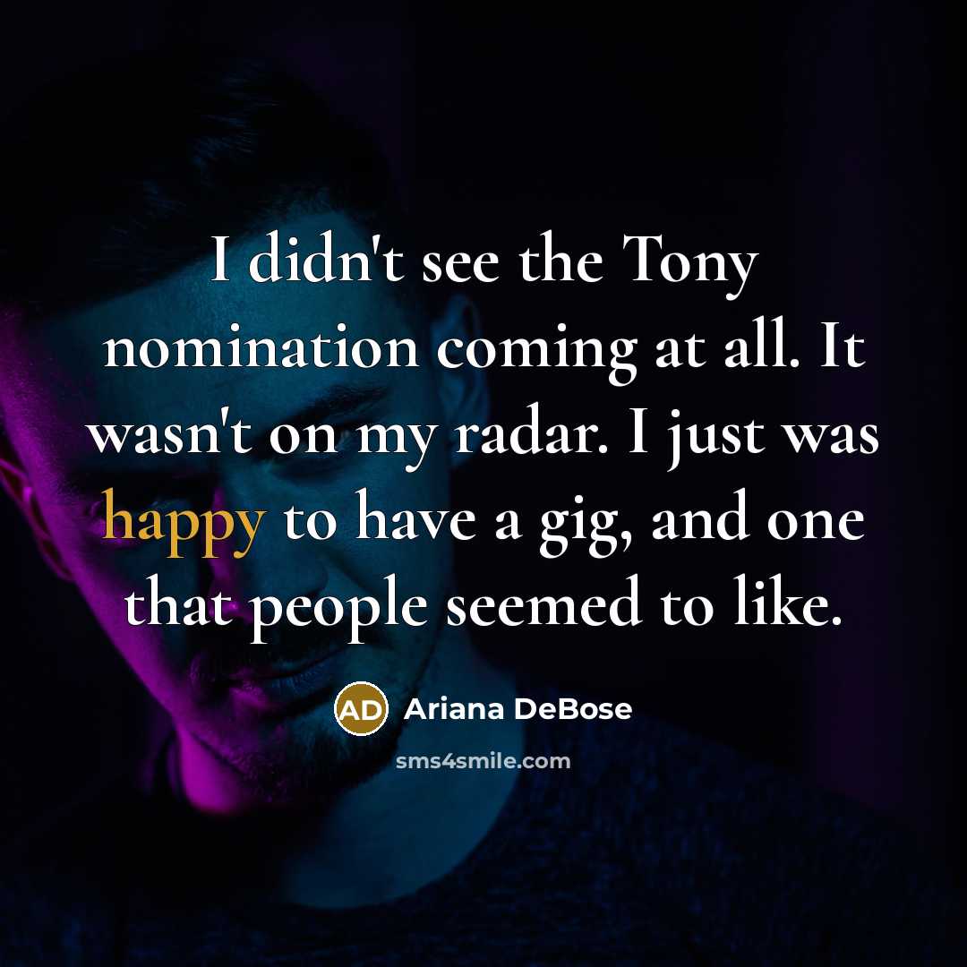 “I didn't see the Tony nomination coming at all. It wasn't on my radar. I just was happy to have a gig, and one that people seemed to like.” quote by Ariana DeBose