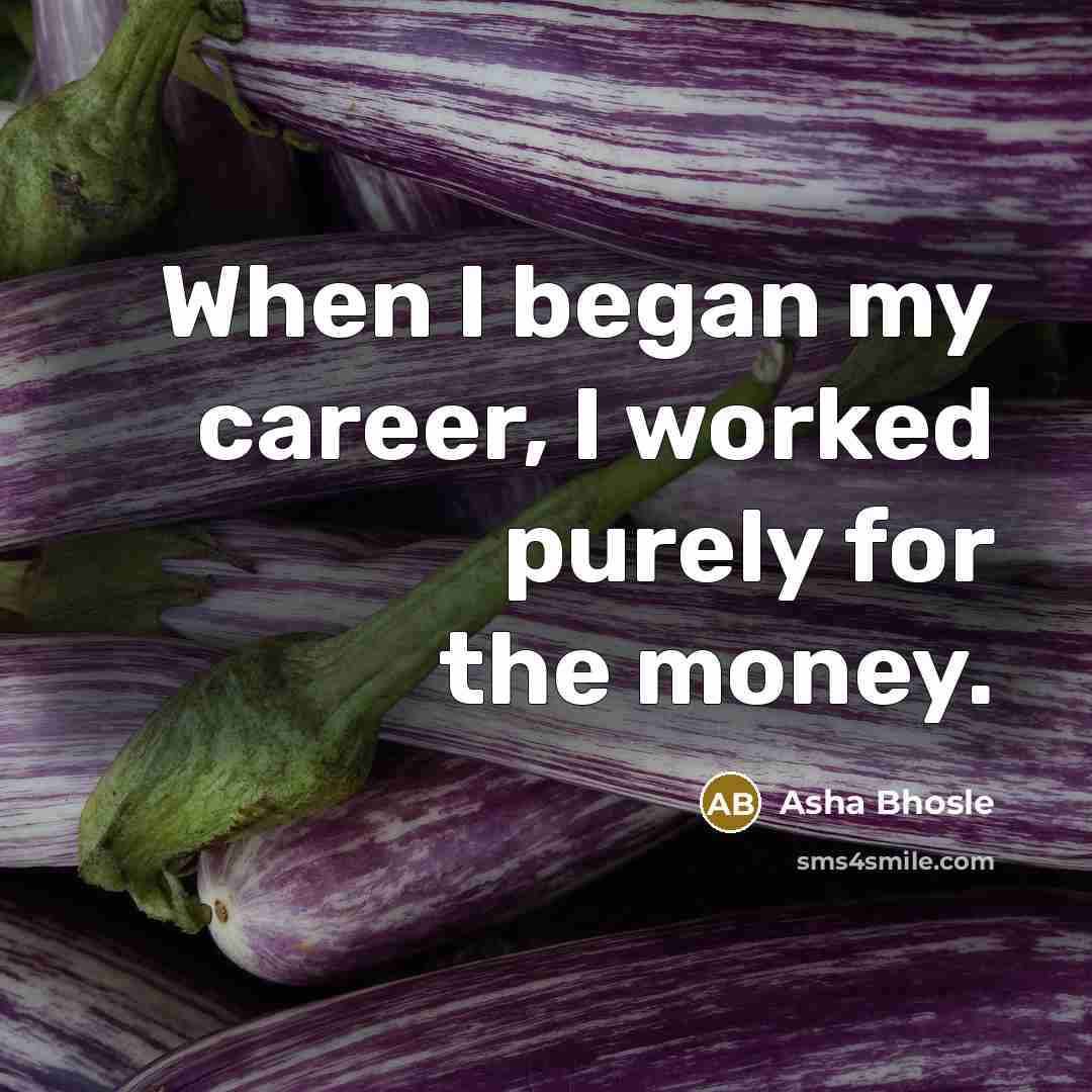 “When I began my career, I worked purely for the…” quote by Asha Bhosle