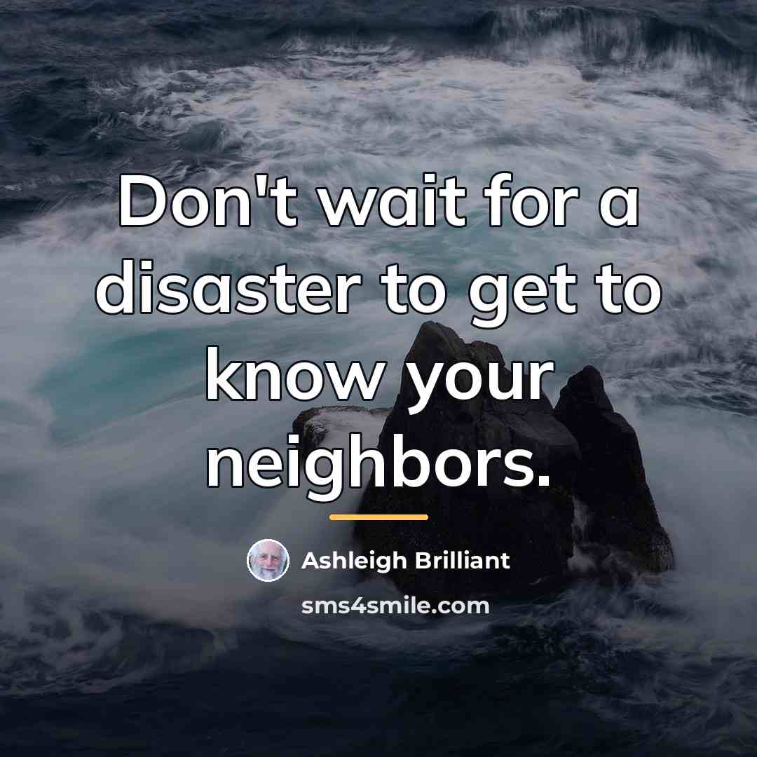 “Don't wait for a disaster to get to know your…” quote by Ashleigh Brilliant