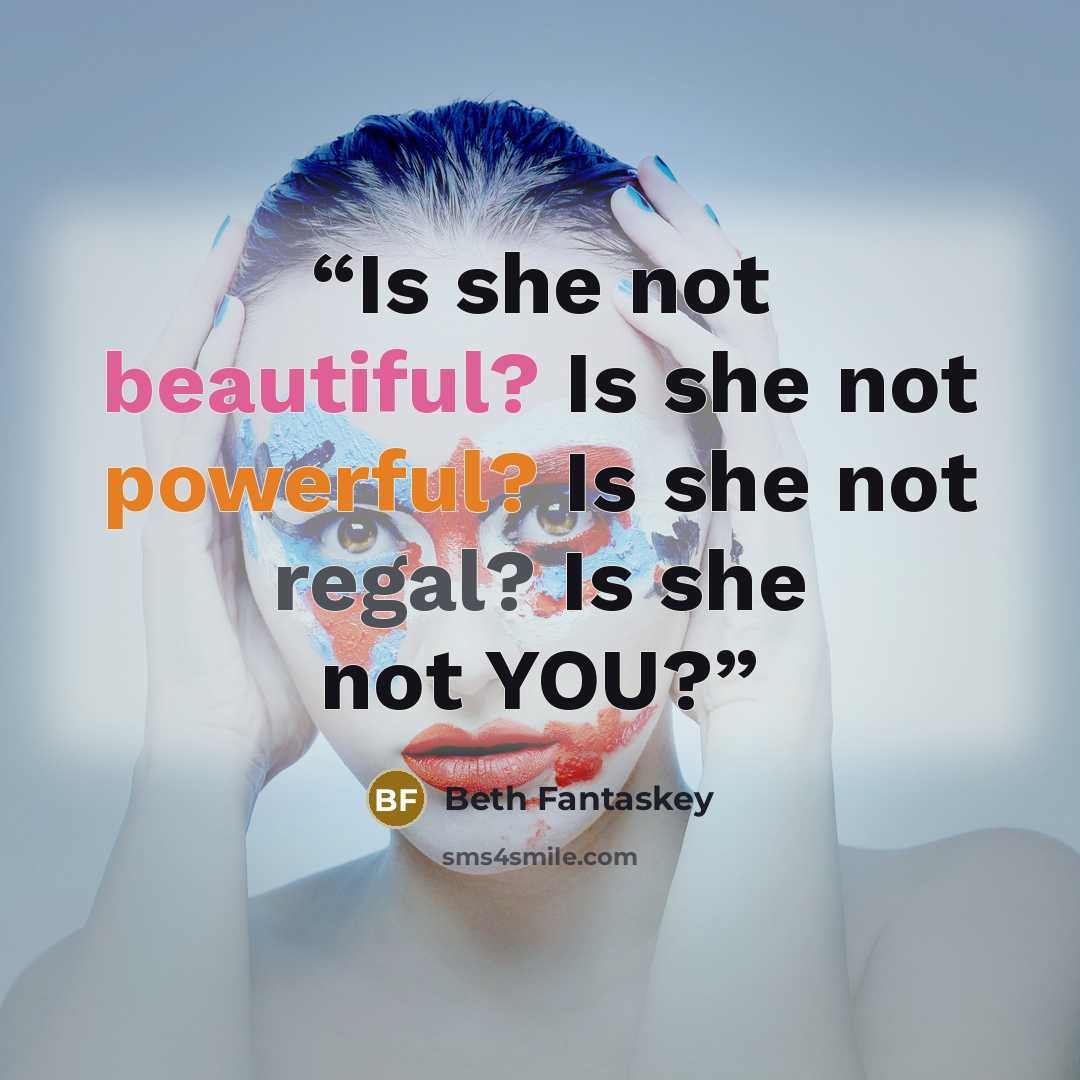 “Is she not beautiful? Is she not powerful? Is she not regal? Is she not YOU?” quote by Beth Fantaskey