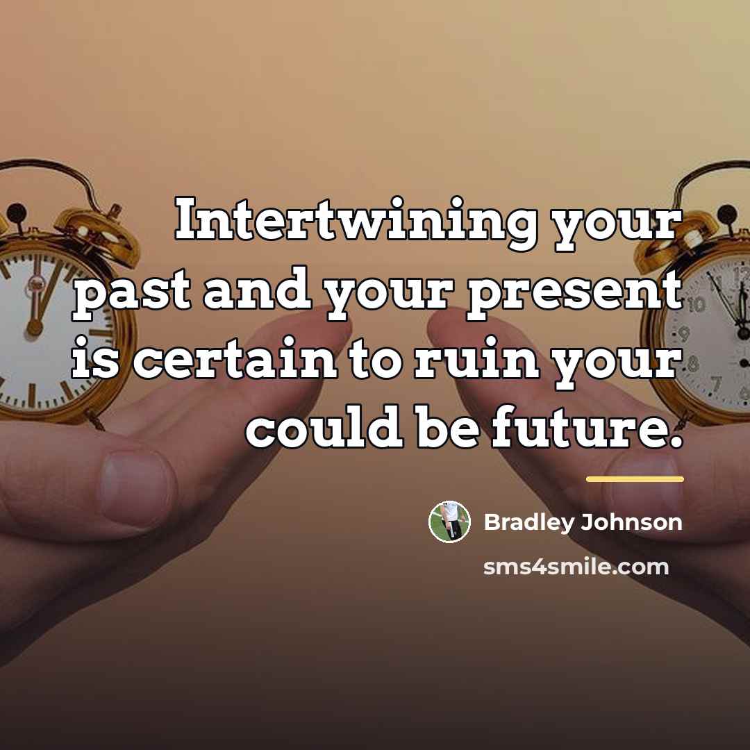 “Intertwining your past and your present is certain to ruin…” quote by Bradley Johnson