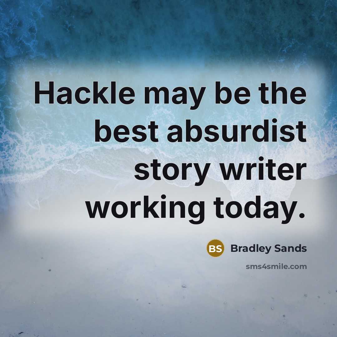 “Hackle may be the best absurdist story writer working today.…” quote by Bradley Sands