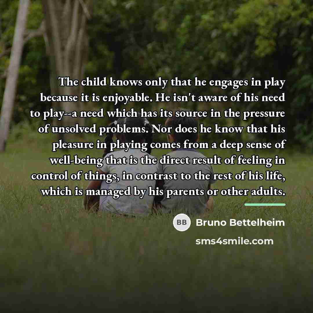 “The child knows only that he engages in play because…” quote by Bruno Bettelheim