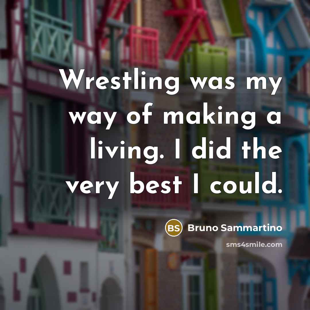 “Wrestling was my way of making a living. I did…” quote by Bruno Sammartino