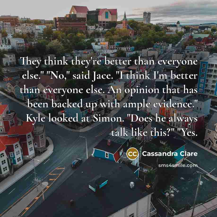 “They think they're better than everyone else." "No," said Jace.…” quote by Cassandra Clare