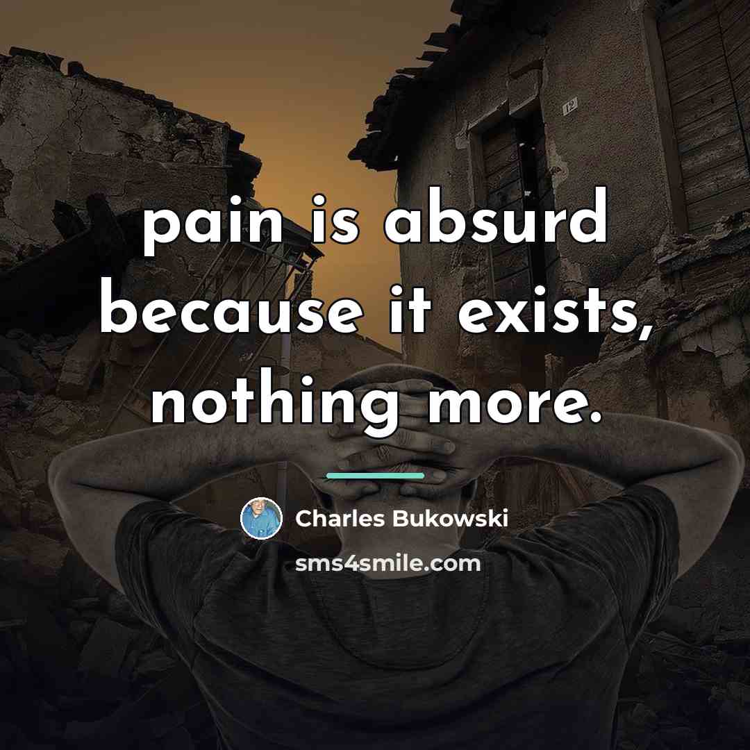 “pain is absurd because it exists, nothing more.…” quote by Charles Bukowski