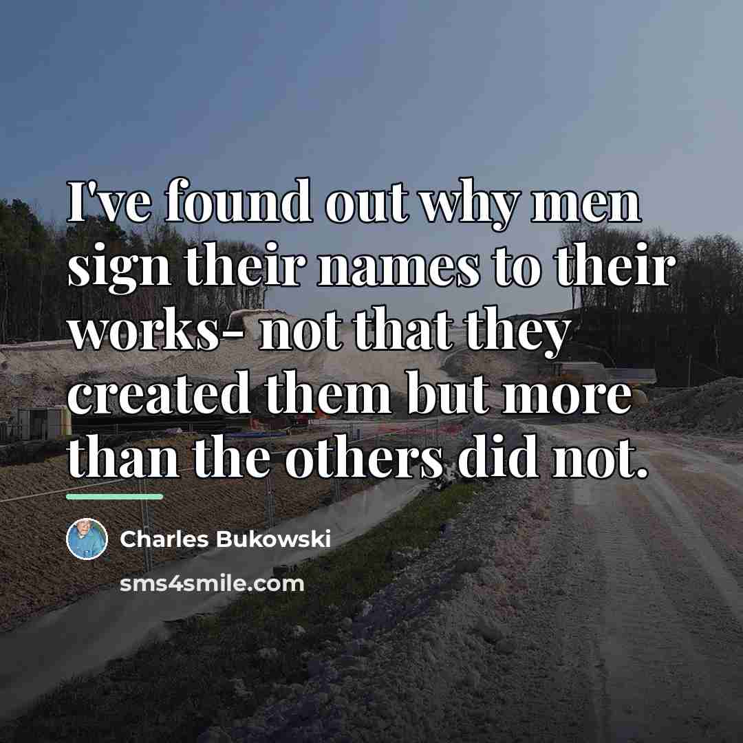 “I've found out why men sign their names to their…” quote by Charles Bukowski