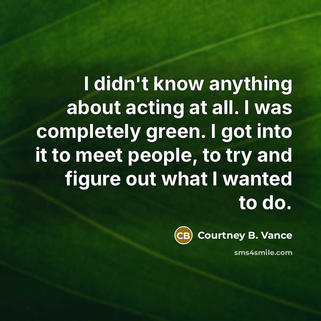 “I didn't know anything about acting at all. I was…” quote by Courtney B. Vance