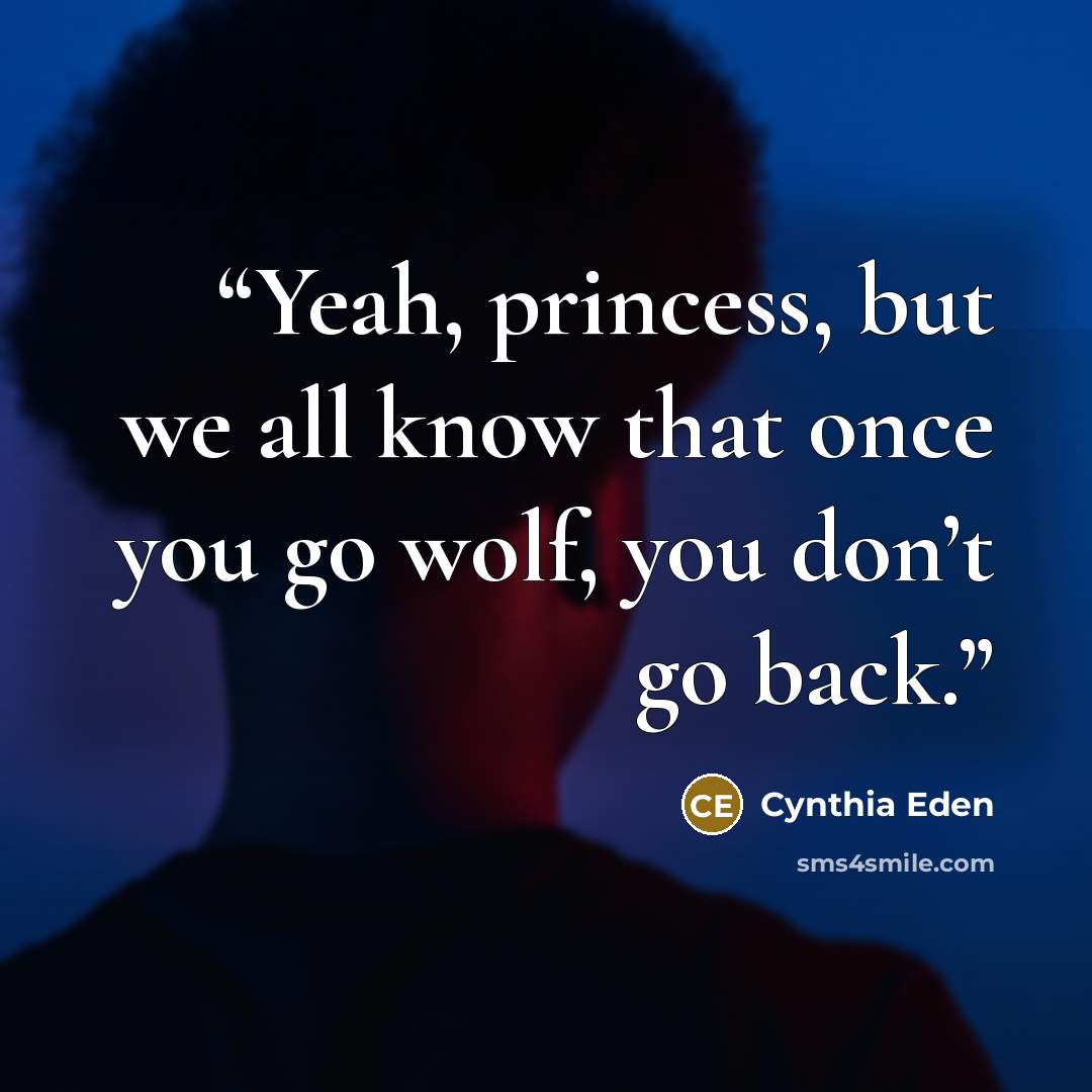 “Yeah, princess, but we all know that once you go wolf, you don’t go back.” quote by Cynthia Eden